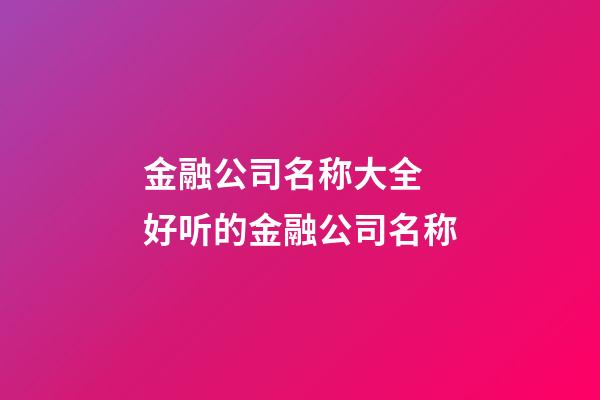 金融公司名称大全 好听的金融公司名称-第1张-公司起名-玄机派